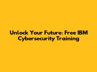Unlock Your Future: Free IBM Cybersecurity Training