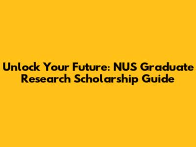 Unlock Your Future: NUS Graduate Research Scholarship Guide