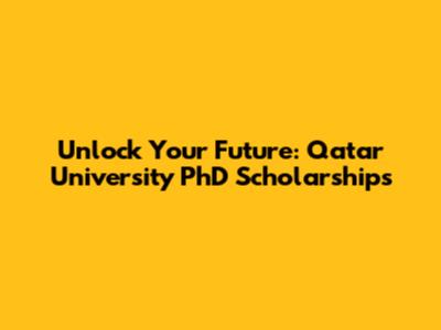 Unlock Your Future: Qatar University PhD Scholarships