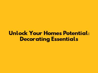 Unlock Your Home's Potential: Decorating Essentials