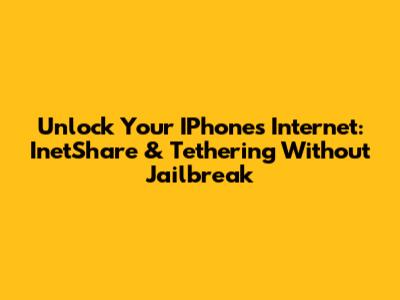 Unlock Your IPhone's Internet: InetShare & Tethering Without Jailbreak