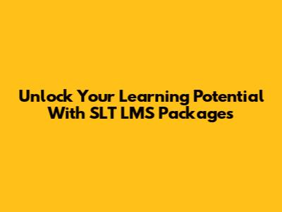 Unlock Your Learning Potential With SLT LMS Packages