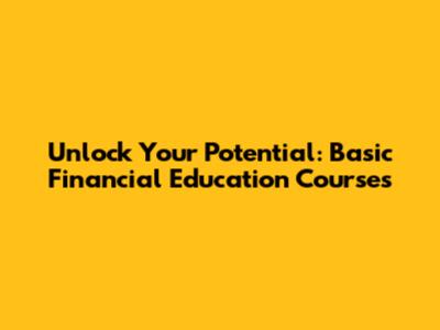 Unlock Your Potential: Basic Financial Education Courses