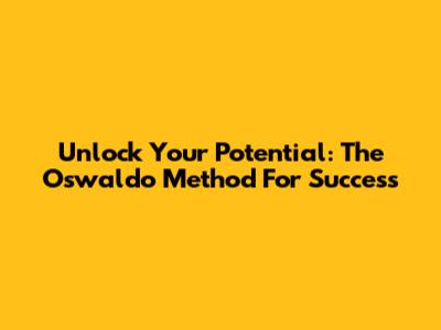 Unlock Your Potential: The Oswaldo Method For Success
