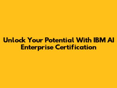 Unlock Your Potential With IBM AI Enterprise Certification