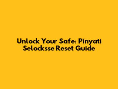 Unlock Your Safe: Pinyati Selocksse Reset Guide