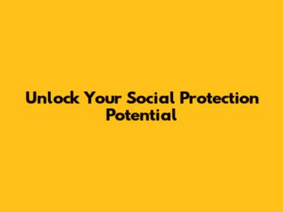 Unlock Your Social Protection Potential