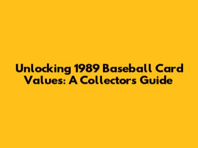 Unlocking 1989 Baseball Card Values: A Collector's Guide