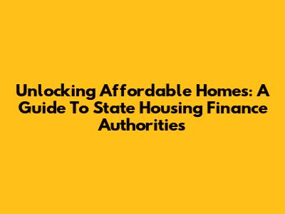 Unlocking Affordable Homes: A Guide To State Housing Finance Authorities