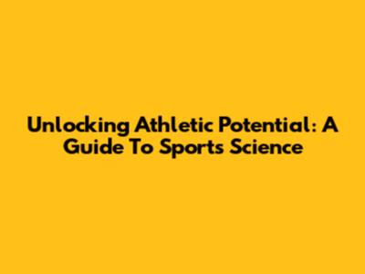 Unlocking Athletic Potential: A Guide To Sports Science