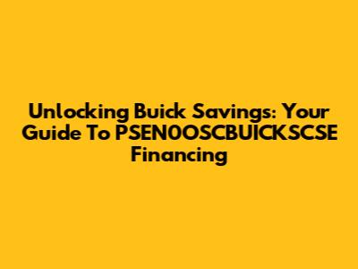 Unlocking Buick Savings: Your Guide To PSEN0OSCBUICKSCSE Financing