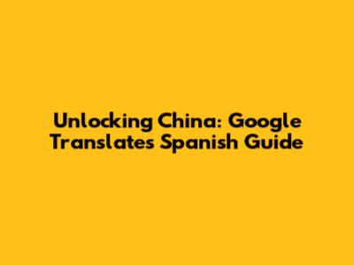 Unlocking China: Google Translate's Spanish Guide