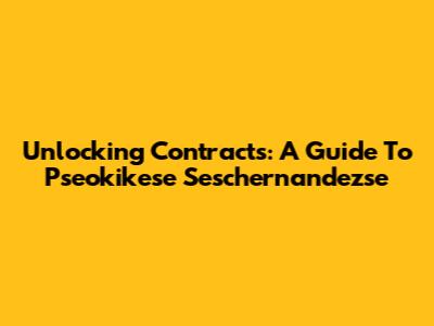 Unlocking Contracts: A Guide To Pseokikese Seschernandezse