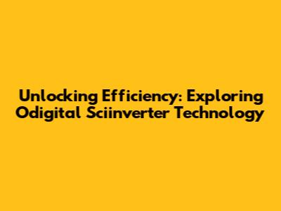 Unlocking Efficiency: Exploring Odigital Sciinverter Technology
