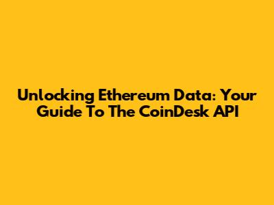 Unlocking Ethereum Data: Your Guide To The CoinDesk API