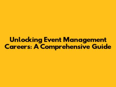 Unlocking Event Management Careers: A Comprehensive Guide