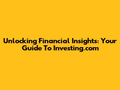 Unlocking Financial Insights: Your Guide To Investing.com