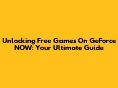 Unlocking Free Games On GeForce NOW: Your Ultimate Guide