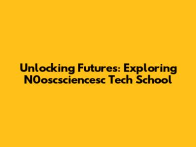 Unlocking Futures: Exploring N0oscsciencesc Tech School
