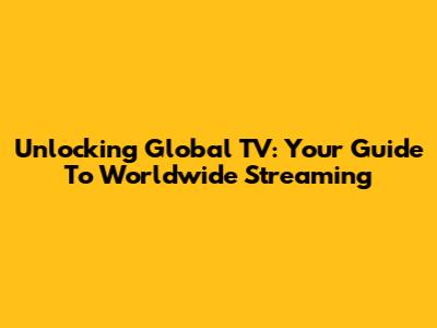 Unlocking Global TV: Your Guide To Worldwide Streaming