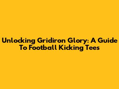 Unlocking Gridiron Glory: A Guide To Football Kicking Tees