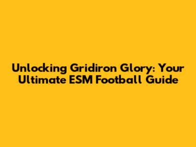 Unlocking Gridiron Glory: Your Ultimate ESM Football Guide