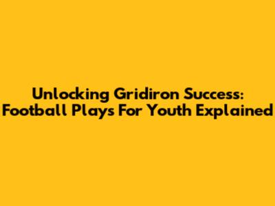 Unlocking Gridiron Success: Football Plays For Youth Explained