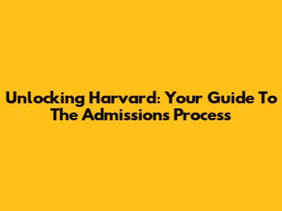 Unlocking Harvard: Your Guide To The Admissions Process