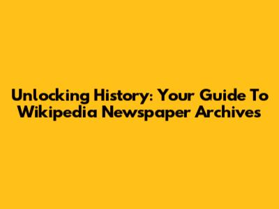 Unlocking History: Your Guide To Wikipedia Newspaper Archives