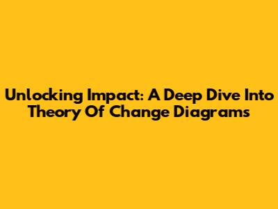 Unlocking Impact: A Deep Dive Into Theory Of Change Diagrams