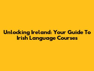 Unlocking Ireland: Your Guide To Irish Language Courses
