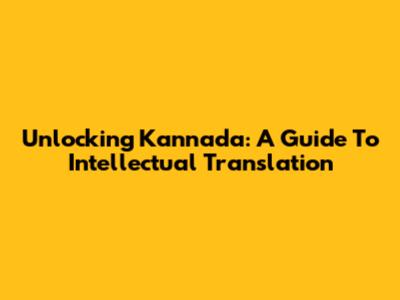 Unlocking Kannada: A Guide To Intellectual Translation