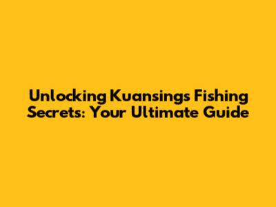 Unlocking Kuansing's Fishing Secrets: Your Ultimate Guide