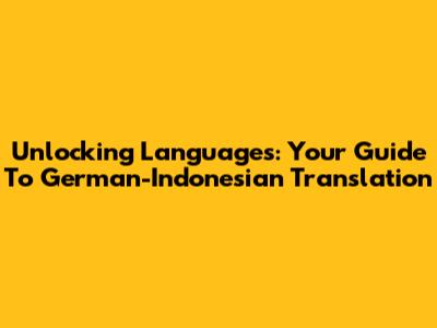 Unlocking Languages: Your Guide To German-Indonesian Translation