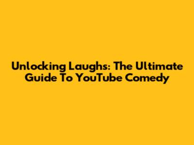 Unlocking Laughs: The Ultimate Guide To YouTube Comedy