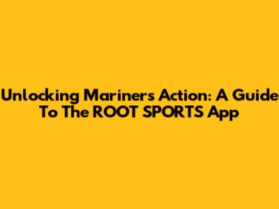 Unlocking Mariners Action: A Guide To The ROOT SPORTS App