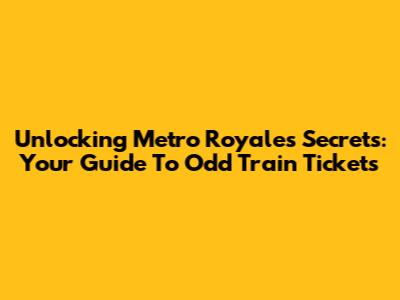 Unlocking Metro Royale's Secrets: Your Guide To Odd Train Tickets