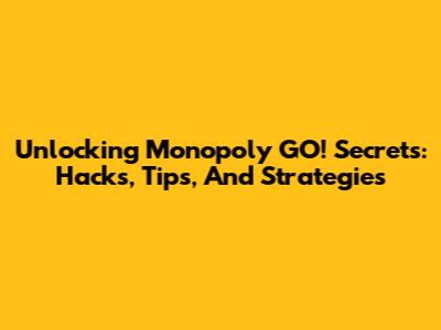 Unlocking Monopoly GO! Secrets: Hacks, Tips, And Strategies