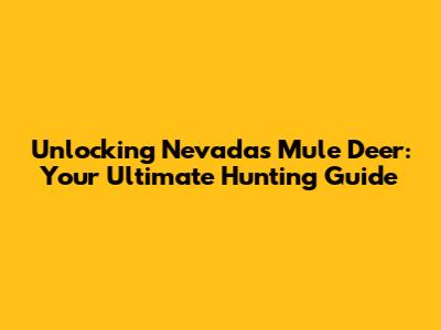 Unlocking Nevada's Mule Deer: Your Ultimate Hunting Guide