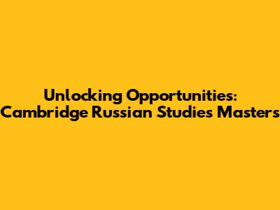 Unlocking Opportunities: Cambridge Russian Studies Masters