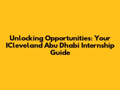 Unlocking Opportunities: Your ICleveland Abu Dhabi Internship Guide