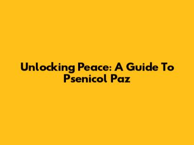 Unlocking Peace: A Guide To Psenicol Paz