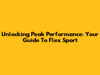 Unlocking Peak Performance: Your Guide To Flex Sport