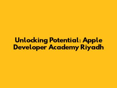 Unlocking Potential: Apple Developer Academy Riyadh