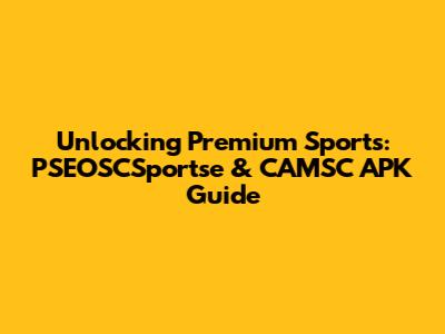 Unlocking Premium Sports: PSEOSCSportse & CAMSC APK Guide