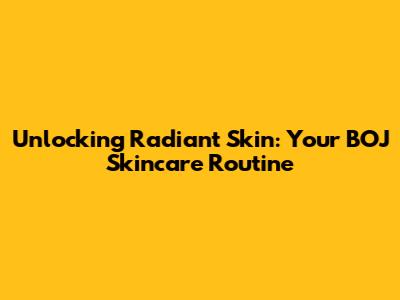 Unlocking Radiant Skin: Your BOJ Skincare Routine