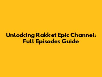 Unlocking Rakket Epic Channel: Full Episodes Guide