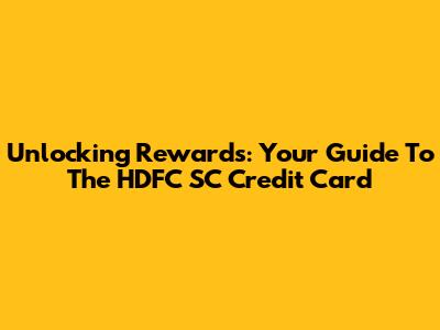 Unlocking Rewards: Your Guide To The HDFC SC Credit Card