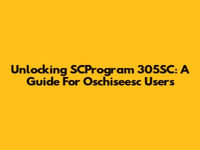Unlocking SCProgram 305SC: A Guide For Oschiseesc Users