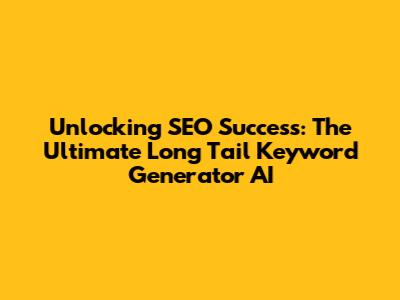 Unlocking SEO Success: The Ultimate Long Tail Keyword Generator AI